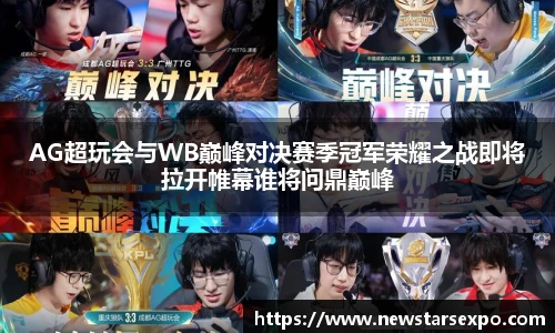 悟空体育AG超玩会与WB巅峰对决赛季冠军荣耀之战即将拉开帷幕谁将问鼎巅峰